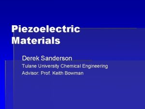 Piezoelectric Materials Derek Sanderson Tulane University Chemical Engineering