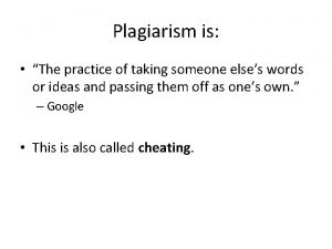 Plagiarism is The practice of taking someone elses