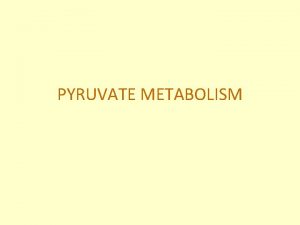 PYRUVATE METABOLISM 1 Oxidation of glucose to pyruvate