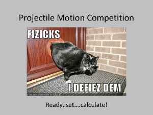 Projectile Motion Competition Ready set calculate Woo Hoo