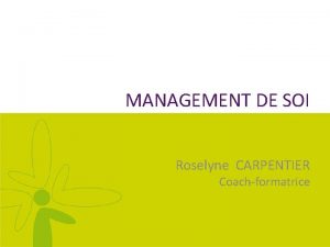 MANAGEMENT DE SOI Roselyne CARPENTIER Coachformatrice Prsentations gnrales