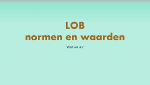 LOB normen en waarden Wat wil ik Norm