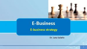 EBusiness Ebusiness strategy Dr Lana Sularto 1 1