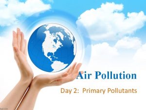 Air Pollution Day 2 Primary Pollutants Primary Pollutants