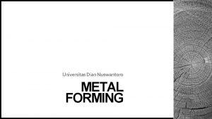 Universitas Dian Nuswantoro METAL FORMING METAL FORMING Metal