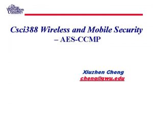 Csci 388 Wireless and Mobile Security AESCCMP Xiuzhen