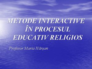 METODE INTERACTIVE N PROCESUL EDUCATIV RELIGIOS Profesor Maria