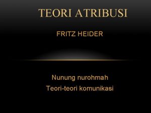 TEORI ATRIBUSI FRITZ HEIDER Nunung nurohmah Teoriteori komunikasi