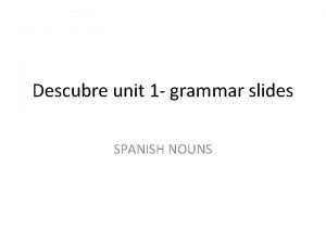 Descubre unit 1 grammar slides SPANISH NOUNS Spanish