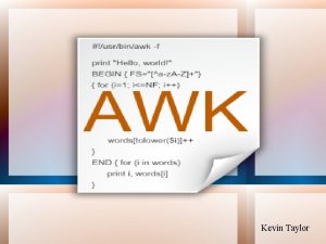 Kevin Taylor History of AWK Initially developed in
