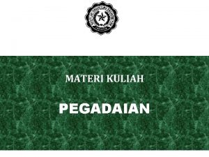 MATERI KULIAH PEGADAIAN PEGADAIAN PENGERTIAN o Pegadaian merupakan