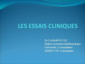 LES ESSAIS CLINIQUES Dr S AMAROUCHE Matre assistante