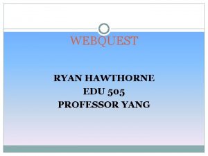 WEBQUEST RYAN HAWTHORNE EDU 505 PROFESSOR YANG INTRODUCTION