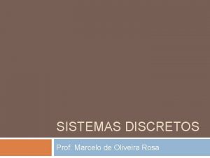 SISTEMAS DISCRETOS Prof Marcelo de Oliveira Rosa Sistemas
