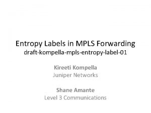 Entropy Labels in MPLS Forwarding draftkompellamplsentropylabel01 Kireeti Kompella