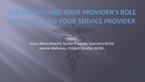 UNDERSTANDING YOUR PROVIDERS ROLE AND ENGAGING YOUR SERVICE