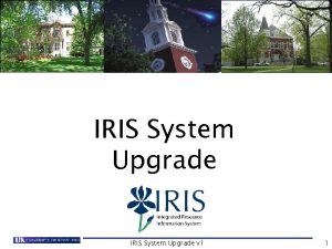 IRIS System Upgrade v 1 1 Agenda Upgrade