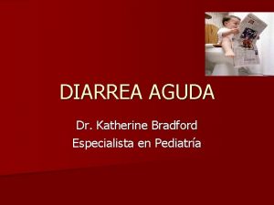 DIARREA AGUDA Dr Katherine Bradford Especialista en Pediatra