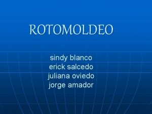 ROTOMOLDEO sindy blanco erick salcedo juliana oviedo jorge