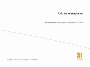 Uddannelsesplaner Praktiklrerforeningens forrskursus 2016 Gitte Gorm Larsen Praktikleder