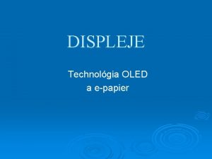 DISPLEJE Technolgia OLED a epapier Zkladn informcie o