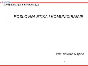 UNIVERZITET SINERGIJA POSLOVNA ETIKA I KOMUNICIRANJE Prof dr