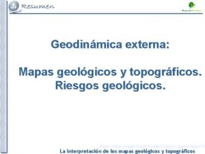 Geodinmica externa Mapas geolgicos y topogrficos Riesgos geolgicos