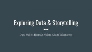 Exploring Data Storytelling Dani Miller Hannah Nolan Adam