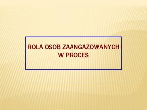 ROLA OSB ZAANGAOWANYCH W PROCES OSOBY UCZESTNICZCE PROCESIE