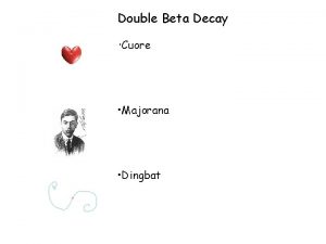 Double Beta Decay Cuore Majorana Dingbat Only way