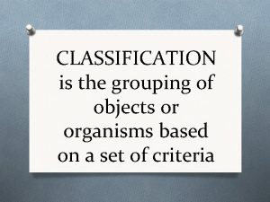 CLASSIFICATION is the grouping of objects or organisms