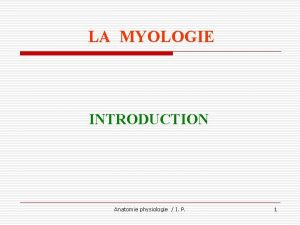 LA MYOLOGIE INTRODUCTION Anatomie physiologie I P 1