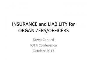 INSURANCE and LIABILITY for ORGANIZERSOFFICERS Steve Conard IOTA