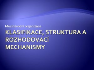 Mezinrodn organizace KLASIFIKACE STRUKTURA A ROZHODOVAC MECHANISMY Klasifikace