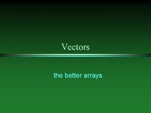 Vectors the better arrays Why Vectors l l