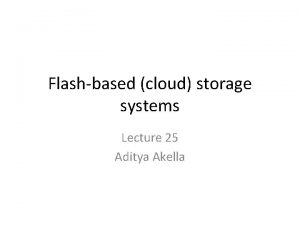Flashbased cloud storage systems Lecture 25 Aditya Akella