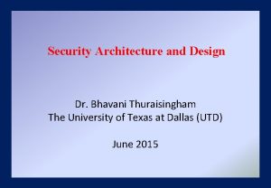 Security Architecture and Design Dr Bhavani Thuraisingham The