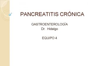 PANCREATITIS CRNICA GASTROENTEROLOGA Dr Hidalgo EQUIPO 4 Definicin