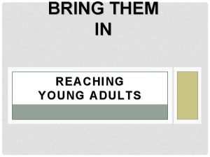 BRING THEM IN REACHING YOUNG ADULTS Becoming Young