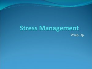 Stress Management Wrap Up Stress Management Wrap Up