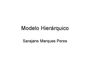 Modelo Hierrquico Sarajane Marques Peres Introduo No modelo