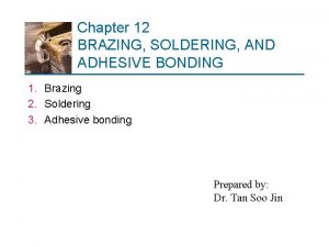 Chapter 12 BRAZING SOLDERING AND ADHESIVE BONDING 1