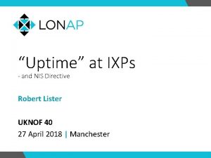 Uptime at IXPs and NIS Directive Robert Lister