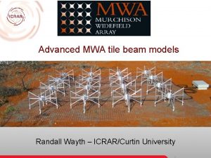 Advanced MWA tile beam models Randall Wayth ICRARCurtin