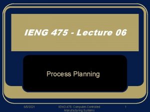 IENG 475 Lecture 06 Process Planning 652021 IENG