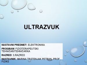 ULTRAZVUK NASTAVNI PREDMET ELEKTRONIKA PROGRAM FIZIOTERAPEUTSKI TEHNIARTEHNIARKA RAZRED