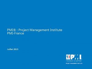 PMI Project Management Institute PMIFrance Juillet 2015 Prsentation
