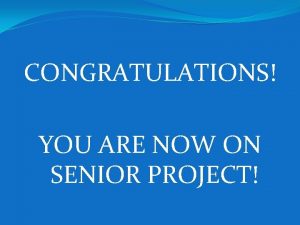 CONGRATULATIONS YOU ARE NOW ON SENIOR PROJECT What