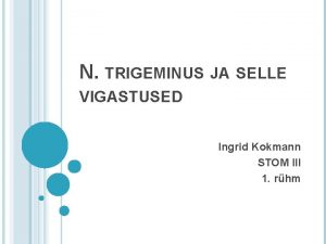N TRIGEMINUS JA SELLE VIGASTUSED Ingrid Kokmann STOM