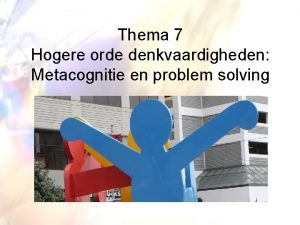 Thema 7 Hogere orde denkvaardigheden Metacognitie en problem